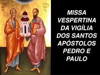 MISSA VESPERTINA DA VIGÍLIA DOS SANTOS APÓSTOLOS PEDRO E PAULO