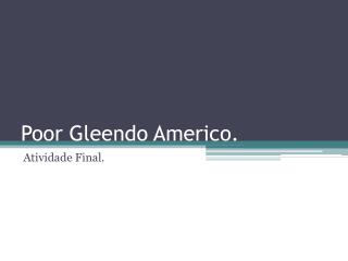 Poor Gleendo Americo .