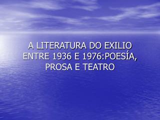 A LITERATURA DO EXILIO ENTRE 1936 E 1976:POESÍA, PROSA E TEATRO