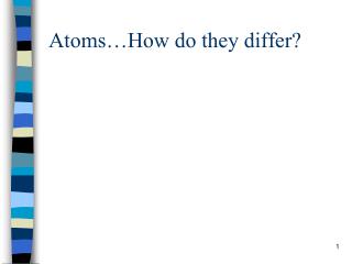 Atoms…How do they differ?