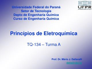 Princípios de Eletroquímica TQ-134 – Turma A Prof. Dr. Mário J. Dallavalli dalla@ufpr.br
