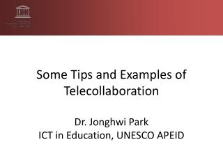 Some Tips and Examples of Telecollaboration Dr. Jonghwi Park ICT in Education, UNESCO APEID