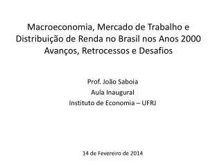 Prof. João Saboia Aula Inaugural Instituto de Economia – UFRJ 14 de Fevereiro de 2014