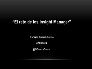 “El reto de los Insight Manager” Gonzalo Guerra-García #CIIM2014 @ GGuerraGarcia