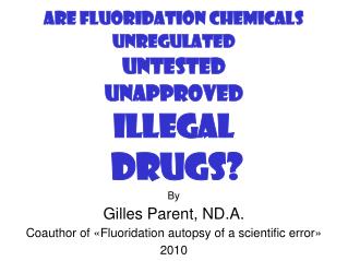 ARE FLUORIDATION CHEMICALS UNREGULATED UNTESTED UNAPPROVED ILLEGAL DRUGS? By