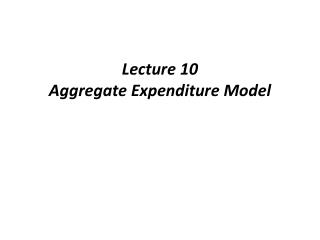 Lecture 10 Aggregate Expenditure Model