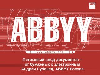 Потоковый ввод документов – от бумажных к электронным Андрей Лубенец, ABBYY Россия