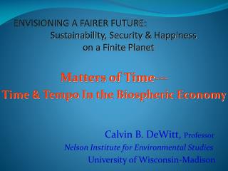 Matters of Time--- Time &amp; Tempo In the Biospheric Economy Calvin B. DeWitt, Professor