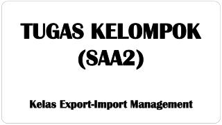 TUGAS KELOMPOK (SAA2) Kelas Export-Import Management