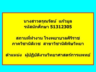 นางสาวดรุณรัตน์ แก้วมูล รหัสนักศึกษา 51312305 สถานที่ทำงาน โรงพยาบาลศิริราช