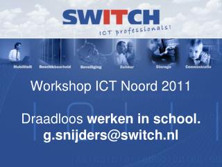 Workshop ICT Noord 2011 Draadloos werken in school. g.snijders@switch.nl