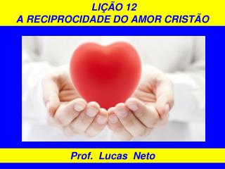 LIÇÃO 12 A RECIPROCIDADE DO AMOR CRISTÃO