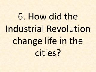 6. How did the Industrial Revolution change life in the cities?