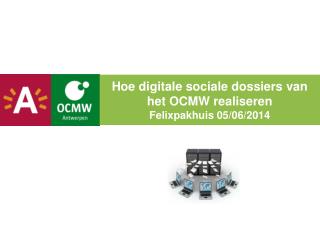 Hoe digitale sociale dossiers van het OCMW realiseren Felixpakhuis 05/06/2014