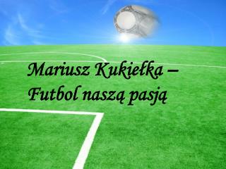 Mariusz Kukiełka – Futbol naszą pasją