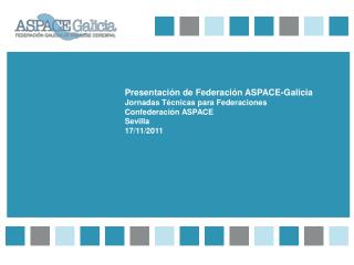 Presentación de Federación ASPACE-Galicia Jornadas Técnicas para Federaciones Confederación ASPACE