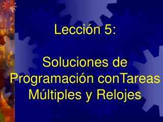 Le cció n 5: Soluciones de Programación conTareas Múltiples y Relojes