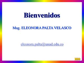 Bienvenidos Mag. ELEONORA PALTA VELASCO eleonora.palta@unad.co