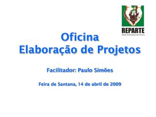 Oficina Elaboração de Projetos Facilitador: Paulo Simões Feira de Santana, 14 de abril de 2009