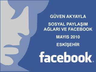 GÜVEN AKYAYLA SOSYAL PAYLAŞIM AĞLARI VE FACEBOOK MAYIS 2010 ESKİŞEHİR