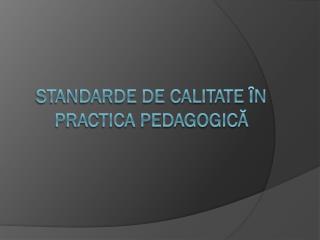 STANDARDE DE CALITATE ȊN PRACTICA PEDAGOGICĂ