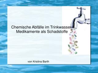 Chemische Abfälle im Trinkwasser- 	Medikamente als Schadstoffe von Kristina Barth