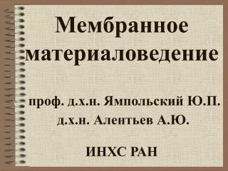 Мембранное материаловедение проф. д.х.н. Ямпольский Ю.П. д.х.н. Алентьев А.Ю. ИНХС РАН