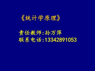 《 统计学原理 》 责任教师 : 孙万萍 联系电话 :13342891053