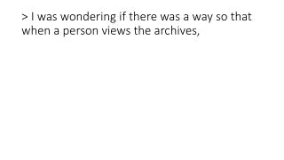 &gt; I was wondering if there was a way so that when a person views the archives,