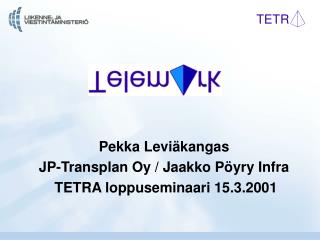 Pekka Leviäkangas JP-Transplan Oy / Jaakko Pöyry Infra TETRA loppuseminaari 15.3.2001