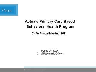 Aetna’s Primary Care Based Behavioral Health Program Hyong Un, M.D. Chief Psychiatric Officer