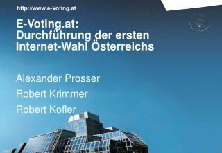 E-Voting.at: Durchführung der ersten Internet-Wahl Österreichs Alexander Prosser Robert Krimmer