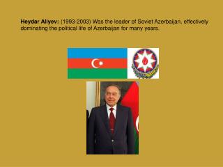 Heydar Aliyev: (1993-2003) Was the leader of Soviet Azerbaija n , effectively