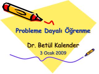 Probleme Dayalı Öğrenme Dr. Betül Kalender 3 Ocak 2009