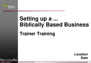 Setting up a ... Biblically Based Business Trainer Training Location 	Date