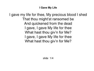 I Gave My Life I gave my life for thee, My precious blood I shed That thou might’st ransomed be