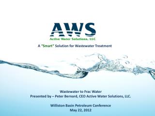 Wastewater to Frac Water Presented by – Peter Bernard, CEO Active Water Solutions, LLC.