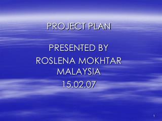 PROJECT PLAN PRESENTED BY ROSLENA MOKHTAR MALAYSIA 15.02.07