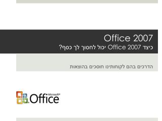 Office 2007 כיצד Office 2007 יכול לחסוך לך כסף?