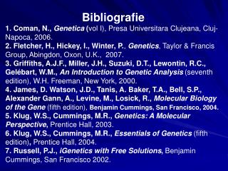 Bibliografie 1. Coman, N., Genetica ( vol I), Presa Universitara Clujeana, Cluj-Napoca, 200 6 .