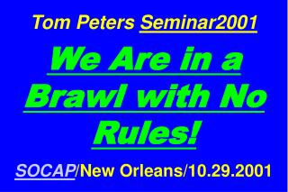 Tom Peters Seminar2001 We Are in a Brawl with No Rules! SOCAP /New Orleans/10.29.2001