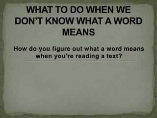 WHAT TO DO WHEN WE DON’T KNOW WHAT A WORD MEANS
