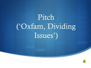 Pitch (‘Oxfam, Dividing Issues’)