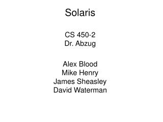 Solaris CS 450-2 Dr. Abzug Alex Blood Mike Henry James Sheasley David Waterman