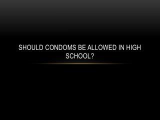 Should Condoms be allowed in high school?