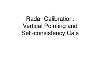 Radar Calibration: Vertical Pointing and Self-consistency Cals