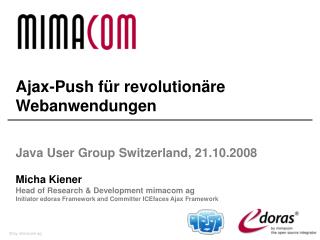 Ajax-Push für revolutionäre Webanwendungen Java User Group Switzerland , 21.10.2008 Micha Kiener