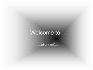Welcome to… …(drum roll)…
