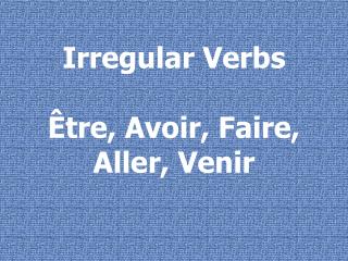 Irregular Verbs Ê tre, Avoir, Faire, Aller, Venir