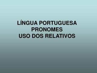 LÍNGUA PORTUGUESA PRONOMES USO DOS RELATIVOS